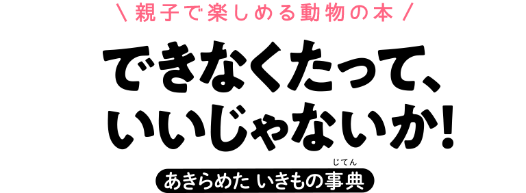 親子で楽しめる動物の本　できなくたって、いいじゃないか！　あきらめた　いきもの事典