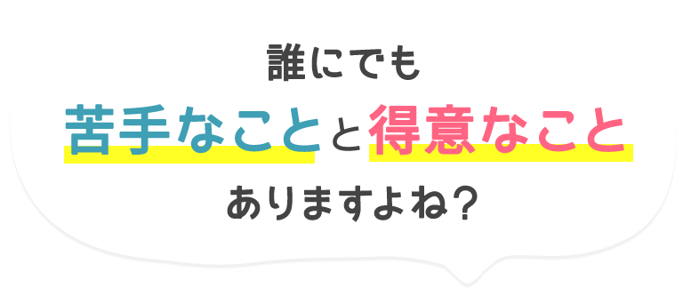 誰にでも苦手なことと得意なことありますよね？