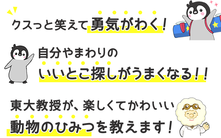 クスッと笑えて勇気がわく！　自分やまわりのいいとこ探しがうまくなる！！　東大教授が、楽しくてかわいい動物のひみつを教えます！